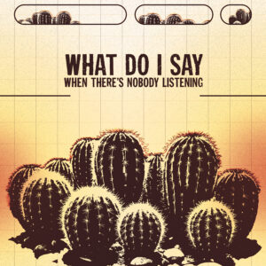 Travail de retouche photo sur base de cactus avec la phrase "What do i say when there's nobody listening" issu de la musique I walk this earth all by myself de EKKSTACY